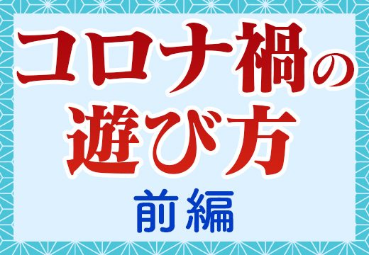 コロナ禍の遊び方 前編