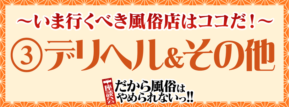 ～いま行くべき風俗店はココだ！～ デリヘル＆その他編