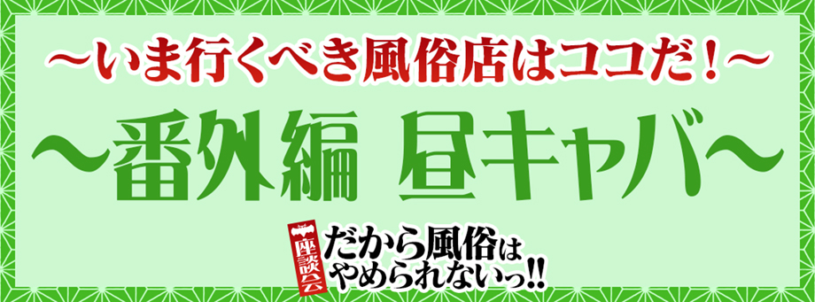 ～いま行くべき風俗店はココだ！～ 番外編 昼キャバ